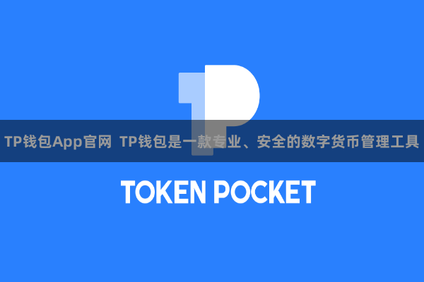 TP钱包App官网 TP钱包是一款专业、安全的数字货币管理工具