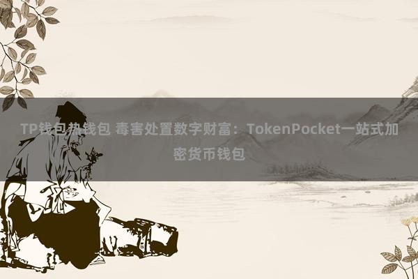 TP钱包热钱包 毒害处置数字财富：TokenPocket一站式加密货币钱包