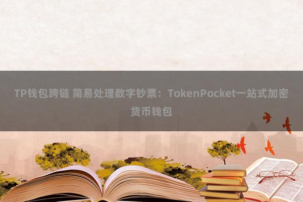 TP钱包跨链 简易处理数字钞票：TokenPocket一站式加密货币钱包