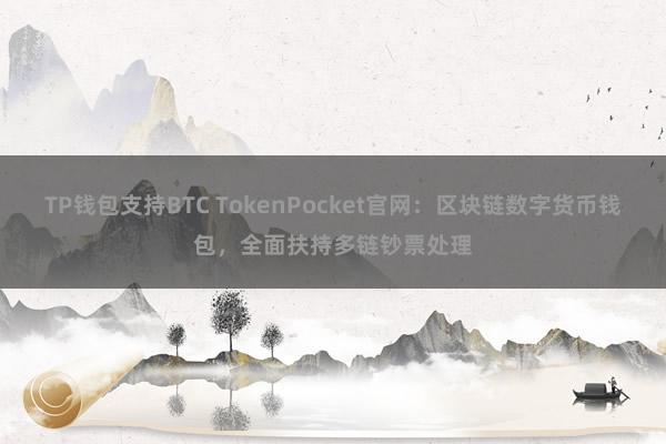 TP钱包支持BTC TokenPocket官网：区块链数字货币钱包，全面扶持多链钞票处理