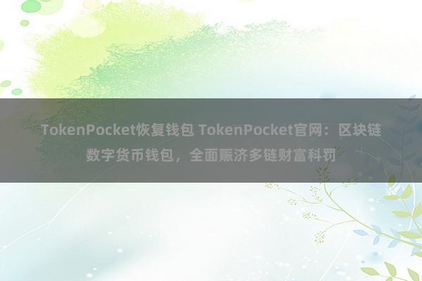 TokenPocket恢复钱包 TokenPocket官网：区块链数字货币钱包，全面赈济多链财富科罚