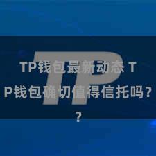 TP钱包最新动态 TP钱包确切值得信托吗？