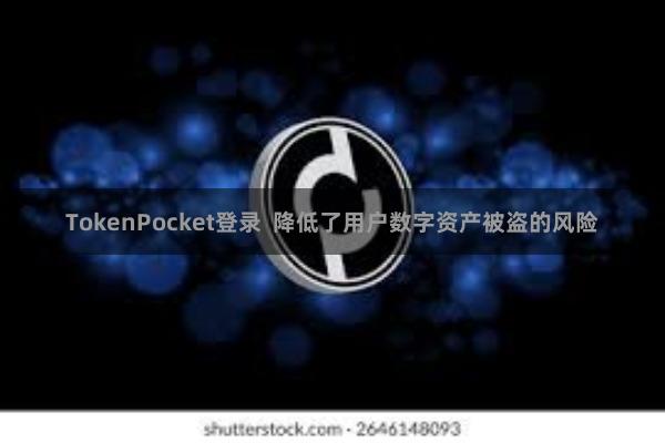 TokenPocket登录  降低了用户数字资产被盗的风险